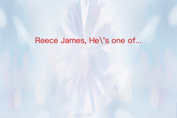 Reece James, He's one of...