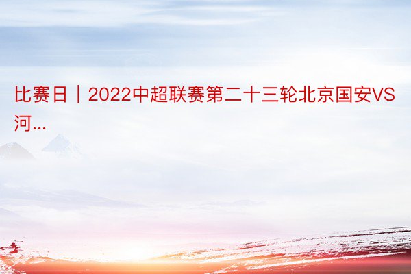 比赛日｜2022中超联赛第二十三轮北京国安VS河...