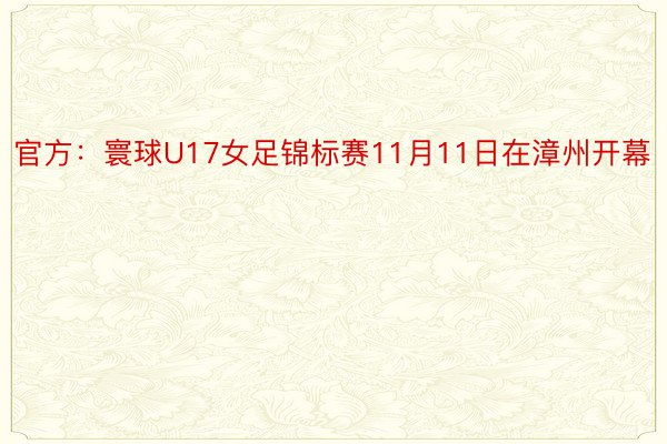 官方：寰球U17女足锦标赛11月11日在漳州开幕