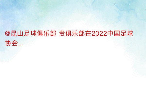 @昆山足球俱乐部 贵俱乐部在2022中国足球协会...