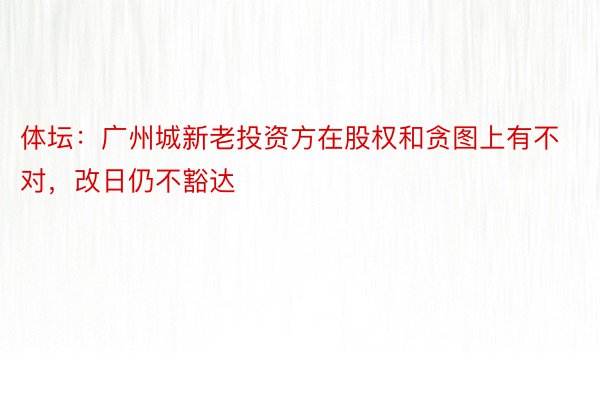 体坛：广州城新老投资方在股权和贪图上有不对，改日仍不豁达